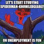 Spiderman job | LET'S START STUDYING SPIDERMAN-KNOWLEDGEABLY; ON UNEMPLOYMENT IS FUN | image tagged in spiderman tree,spiderman,spider man,memes,funny,pawello18 | made w/ Imgflip meme maker