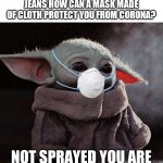 Coronavirus Baby Yoda | IF A FART CAN GET THROUGH UNDERWEAR AND A PAIR OF JEANS HOW CAN A MASK MADE OF CLOTH PROTECT YOU FROM CORONA? NOT SPRAYED YOU ARE
 SKUNK YOU SMELL | image tagged in coronavirus baby yoda | made w/ Imgflip meme maker