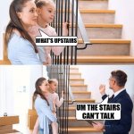 Talkin chillin | WHAT'S UPSTAIRS; UM THE STAIRS CAN'T TALK | image tagged in talkup,funny,memes,talking shit,kids,sell out | made w/ Imgflip meme maker