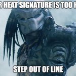 New Protocol | YOUR HEAT SIGNATURE IS TOO HIGH. STEP OUT OF LINE | image tagged in club predator | made w/ Imgflip meme maker