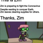 Zim's not bad, all in all. | This is Zim; Zim is preparing to fight the Coronavirus; Despite wanting to conquer Earth, Zim leaves cleaning supplies for others. Thanks, Zim | image tagged in invader zim germs,coronavirus,corona,help | made w/ Imgflip meme maker