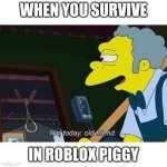 not today old friend | WHEN YOU SURVIVE; IN ROBLOX PIGGY | image tagged in not today old friend | made w/ Imgflip meme maker