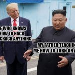 Computer Meme | ME WHO KNOWS HOW TO HACK AND CRACK ANYTHING; MY FATHER TEACHING ME HOW TO TURN ON A PC | image tagged in trump looking at kim | made w/ Imgflip meme maker