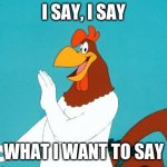 What are those?! Foghorn | I SAY, I SAY; WHAT I WANT TO SAY | image tagged in what are those foghorn | made w/ Imgflip meme maker