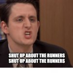 Shut up about the sun | SHUT UP ABOUT THE RUNNERS
SHUT UP ABOUT THE RUNNERS | image tagged in shut up about the sun | made w/ Imgflip meme maker