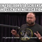 Alex Jones | WHEN YOU LOOK AT A SCREENSHOT AND CLICK THE NOTIFICATION | image tagged in alex jones | made w/ Imgflip meme maker