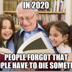 Storytelling Grandpa | IN 2020; PEOPLE FORGOT THAT PEOPLE HAVE TO DIE SOMETIME. | image tagged in memes,storytelling grandpa | made w/ Imgflip meme maker
