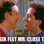 PSA: Seinfeld, Close Talker | HEY!!! SIX FEET MR. CLOSE TALKER! | image tagged in seinfeld close talker | made w/ Imgflip meme maker