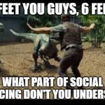 Jurassic world 3 velociraptors. | 6 FEET YOU GUYS, 6 FEET! WHAT PART OF SOCIAL DISTANCING DON'T YOU UNDERSTAND? | image tagged in jurassic world 3 velociraptors | made w/ Imgflip meme maker