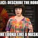 Ms swan  | POLICE: DESCRIBE THE ROBBER; HE LOOKA LIKE A MASK | image tagged in ms swan | made w/ Imgflip meme maker