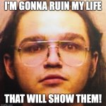 Mugshot from hell | I'M GONNA RUIN MY LIFE; THAT WILL SHOW THEM! | image tagged in killianthemc,killianthearcturian,killian the arcturian,killian hardy,chadilachardy,chad on demand | made w/ Imgflip meme maker