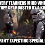roasted teacher special forces | EVERY TEACHERS MIND WHEN THEY GET ROASTED BY A KID; WE WEREN'T EXPECTING SPECIAL FORCES | image tagged in we weren't expecting special forces | made w/ Imgflip meme maker