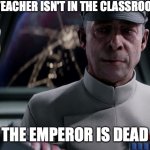 Admiral Versio, Battlefront II | WHEN THE TEACHER ISN'T IN THE CLASSROOM ON TIME; THE EMPEROR IS DEAD | image tagged in admiral versio battlefront ii | made w/ Imgflip meme maker