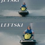 plopski knobpski | JETSKI; LEFTSKI | image tagged in jetski reaction,jetski leftski,distraction | made w/ Imgflip meme maker