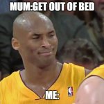 kobe bryant confused | MUM:GET OUT OF BED; ME: | image tagged in kobe bryant confused | made w/ Imgflip meme maker