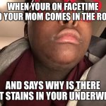 Peyton | WHEN YOUR ON FACETIME AND YOUR MOM COMES IN THE ROOM; AND SAYS WHY IS THERE SHIT STAINS IN YOUR UNDERWEAR | image tagged in peyton | made w/ Imgflip meme maker