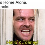 100% True. | Me: Is Home Alone.
My Uncle:; Here's Johnny! | image tagged in here's johnny shining jack nicholson,uncle,here's johnny,home alone,memes,relatable | made w/ Imgflip meme maker