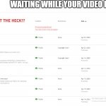 waiting while my viedo was being processed | WAITING WHILE YOUR VIDEO IS PROCESSED | image tagged in waiting while my video was being processed | made w/ Imgflip meme maker