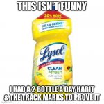 Poison | THIS ISN'T FUNNY; I HAD A 2 BOTTLE A DAY HABIT & THE TRACK MARKS TO PROVE IT | image tagged in lysol bottle | made w/ Imgflip meme maker