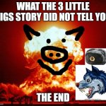 The hidden truth | WHAT THE 3 LITTLE PIGS STORY DID NOT TELL YOU; THE END | image tagged in world war iii | made w/ Imgflip meme maker