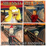 Screams through the ages | ME AND THE BOIS; SCREAMIN' LIKE BANSHEES | image tagged in the scream | made w/ Imgflip meme maker