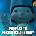 Ice age baby | PREPARE TO PERISH ICE AGE BABY | image tagged in ice age baby,memes | made w/ Imgflip meme maker