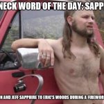Redneck word of the day  | REDNECK WORD OF THE DAY: SAPPHIRE; DAVE, JOHN AND JEFF SAPPHIRE TO ERIC'S WOODS DURING A FIREWORK BATTLE. | image tagged in redneck word of the day | made w/ Imgflip meme maker