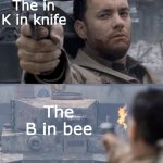 Useless Gun | The in K in knife; The B in bee | image tagged in useless gun | made w/ Imgflip meme maker
