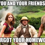 Jumanji party | WHEN YOU AND YOUR FRIENDS PARTY; BUT FORGOT YOUR HOMEWORK 😧 | image tagged in jumanji group | made w/ Imgflip meme maker