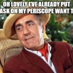 corona island | OH LOVELY I'VE ALREADY PUT MY MASK ON MY PERISCOPE WANT TO SEE | image tagged in mr howell gilligans island | made w/ Imgflip meme maker