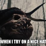 Mordeo Hat | WHEN I TRY ON A NICE HAT | image tagged in mordeo hat | made w/ Imgflip meme maker