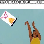 Baby throwing | WHEN YOU GET A CARD WITH NO MONEY | image tagged in baby throwing | made w/ Imgflip meme maker