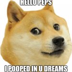 dogey | HELLO PEPS; I POOPED IN U DREAMS | image tagged in dogey | made w/ Imgflip meme maker