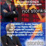 Not stonks and stonks | Going outside to protest the shutdown and having everything reopened too soon then having to  close and start all over again; CHOOSING to stay inside so we can flatten the curve and reopen the economy, even though the constitution technically says the government can’t make us | image tagged in not stonks and stonks | made w/ Imgflip meme maker