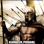 Sparta | SPARTA, HELLAS, THEN AND AGAIN, SING OF 300 MEN; SLAUGHTER, PERSIANS, GLORY AND DEATH, SPARTANS WILL NEVER SURRENDER | image tagged in sabaton,sparta,300,three hundred,thermopylae,battle of thermopylae | made w/ Imgflip meme maker