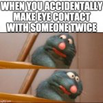 can anyone relate? | WHEN YOU ACCIDENTALLY MAKE EYE CONTACT WITH SOMEONE TWICE | image tagged in remy sick,eye contact | made w/ Imgflip meme maker