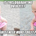 Baby Natalie says | IS THIS QUARANTINE
OVER YET? NO? SHIT. I NEED MORE TOILET PAPER! | image tagged in baby natalie says | made w/ Imgflip meme maker