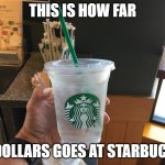 5 bucks at Starbucks | THIS IS HOW FAR; 5 DOLLARS GOES AT STARBUCKS | image tagged in starbucks meme | made w/ Imgflip meme maker