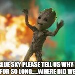 Hiding from air.  Go figure. | MISTER BLUE SKY PLEASE TELL US WHY WE HAD TO HIDE AWAY FOR SO LONG.....WHERE DID WE GO WRONG? | image tagged in baby groot | made w/ Imgflip meme maker