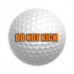 Golf ball | DO NOT KICK | image tagged in golf ball | made w/ Imgflip meme maker