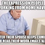 Being stuck at home is an excuse for family to be extra annoying I guess... | THE EXPRESSION PEOPLE WORKING FROM HOME HAVE... AFTER THEIR SPOUSE KEEPS COMING IN TO READ THEIR WORK EMAILS ALOUD | image tagged in angry guy,work from home,covid-19 | made w/ Imgflip meme maker