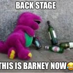 Barney drunk | BACK STAGE; THIS IS BARNEY NOW😂 | image tagged in barney drunk | made w/ Imgflip meme maker