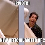 Pivot! | PIVOT!!! THE NEW OFFICIAL MOTTO OF 2020 | image tagged in pivot | made w/ Imgflip meme maker