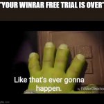 Winrar free trial is permanent | "YOUR WINRAR FREE TRIAL IS OVER" | image tagged in like that's ever gonna happen | made w/ Imgflip meme maker