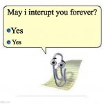 NEW TEMPLATE! clippy | May i interupt you forever? Yes; Yes | image tagged in clippy,yes,annoying | made w/ Imgflip meme maker