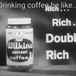 Wilkins Instant Coffee | Drinking coffee be like... | image tagged in wilkins instant coffee | made w/ Imgflip meme maker