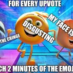 Don't make me watch the whole thing | FOR EVERY UPVOTE; MY FACE IS ACHING; DISGUSTING; OMG THE CRINGE; I WATCH 2 MINUTES OF THE EMOJI MOVIE | image tagged in emoji movie,cringe,upvote,fishing for upvotes | made w/ Imgflip meme maker