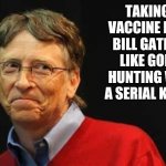 Evil depopulate Bill Gates | TAKING A VACCINE FROM BILL GATES IS LIKE GOING HUNTING WITH A SERIAL KILLER | image tagged in asshole bill gates | made w/ Imgflip meme maker