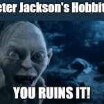 You Ruins It!!! | *Sees Peter Jackson's Hobbit trilogy*; YOU RUINS IT! | image tagged in you ruins it,lotr,hobbit | made w/ Imgflip meme maker