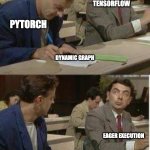Tensorflow and Pytorch | TENSORFLOW; PYTORCH; DYNAMIC GRAPH; EAGER EXECUTION | image tagged in mr bean copying | made w/ Imgflip meme maker